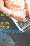 How to Write Your Inspirational Life Story (for New or Existing Blogs)