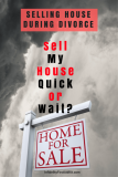 Selling House During Divorce: “Should I Sell My House Quick or Wait?”